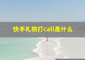 快手礼物打call是什么