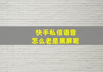 快手私信语音怎么老是黑屏呢