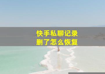 快手私聊记录删了怎么恢复