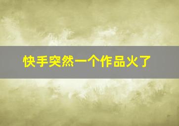 快手突然一个作品火了