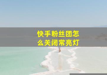 快手粉丝团怎么关闭常亮灯