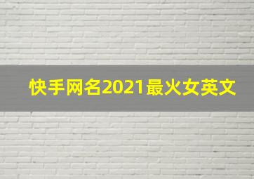 快手网名2021最火女英文