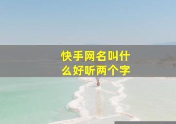 快手网名叫什么好听两个字