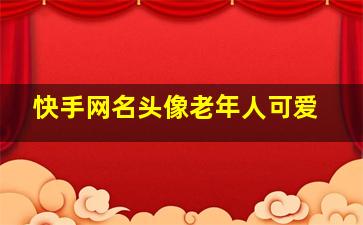 快手网名头像老年人可爱