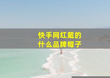 快手网红戴的什么品牌帽子