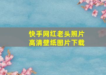 快手网红老头照片高清壁纸图片下载