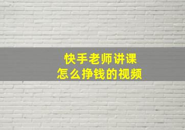 快手老师讲课怎么挣钱的视频