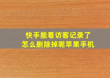 快手能看访客记录了怎么删除掉呢苹果手机