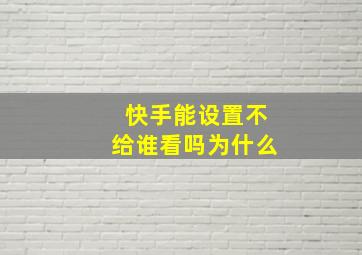 快手能设置不给谁看吗为什么