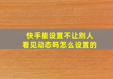 快手能设置不让别人看见动态吗怎么设置的