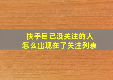 快手自己没关注的人怎么出现在了关注列表