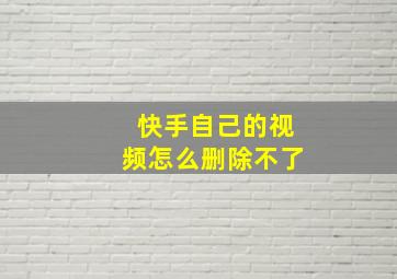 快手自己的视频怎么删除不了