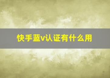 快手蓝v认证有什么用