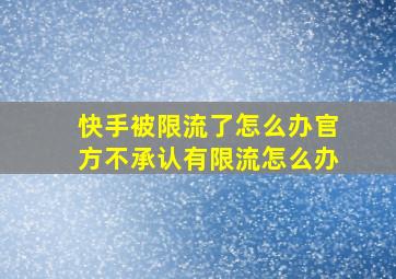 快手被限流了怎么办官方不承认有限流怎么办