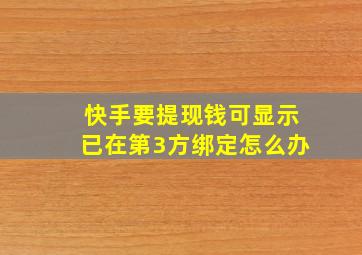 快手要提现钱可显示已在第3方绑定怎么办