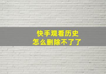 快手观看历史怎么删除不了了