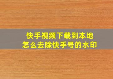 快手视频下载到本地怎么去除快手号的水印