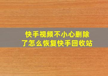 快手视频不小心删除了怎么恢复快手回收站