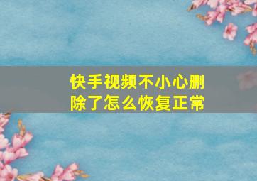 快手视频不小心删除了怎么恢复正常