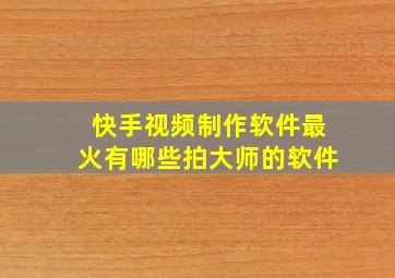 快手视频制作软件最火有哪些拍大师的软件