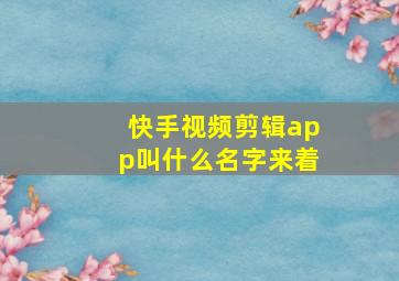 快手视频剪辑app叫什么名字来着