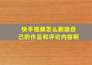 快手视频怎么删除自己的作品和评论内容啊