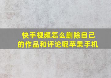 快手视频怎么删除自己的作品和评论呢苹果手机