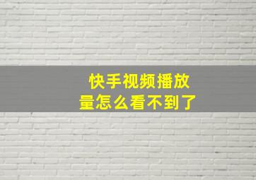 快手视频播放量怎么看不到了