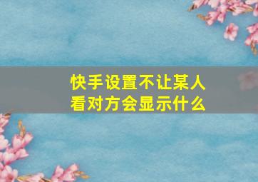 快手设置不让某人看对方会显示什么