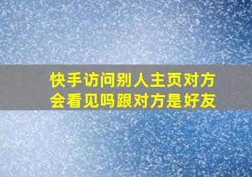 快手访问别人主页对方会看见吗跟对方是好友