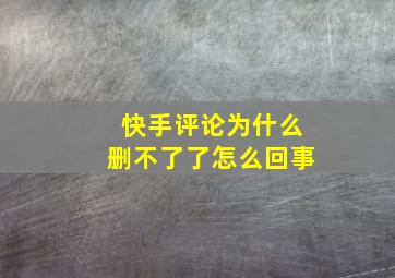 快手评论为什么删不了了怎么回事