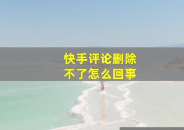 快手评论删除不了怎么回事