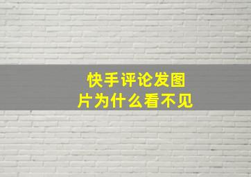 快手评论发图片为什么看不见