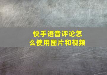 快手语音评论怎么使用图片和视频