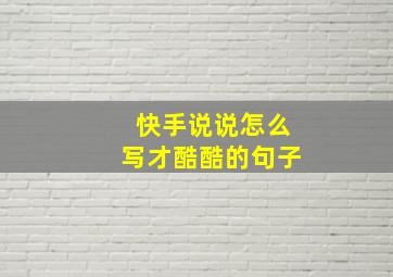 快手说说怎么写才酷酷的句子