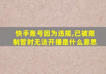 快手账号因为违规,已被限制暂时无法开播是什么意思