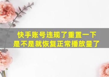 快手账号违规了重置一下是不是就恢复正常播放量了