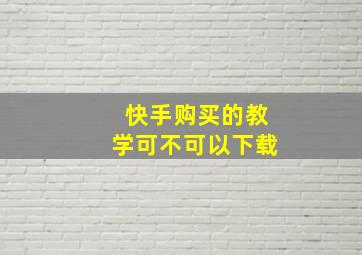 快手购买的教学可不可以下载