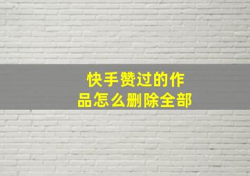 快手赞过的作品怎么删除全部