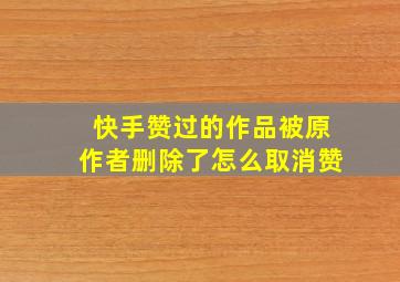 快手赞过的作品被原作者删除了怎么取消赞