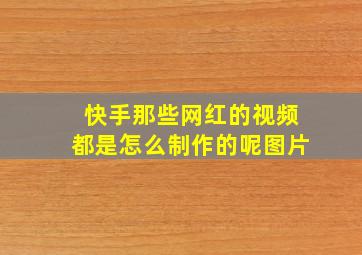 快手那些网红的视频都是怎么制作的呢图片