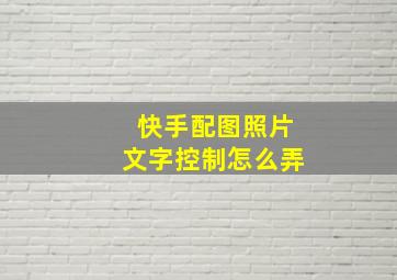 快手配图照片文字控制怎么弄