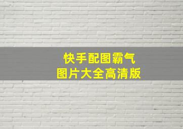 快手配图霸气图片大全高清版