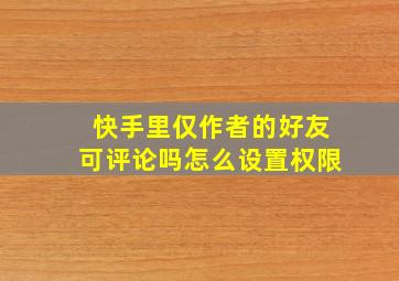 快手里仅作者的好友可评论吗怎么设置权限