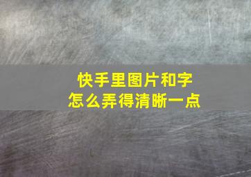 快手里图片和字怎么弄得清晰一点