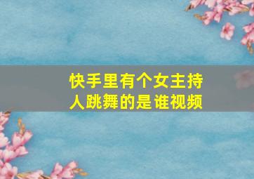 快手里有个女主持人跳舞的是谁视频