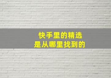 快手里的精选是从哪里找到的