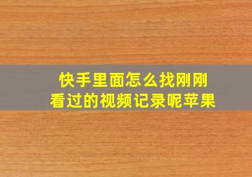 快手里面怎么找刚刚看过的视频记录呢苹果