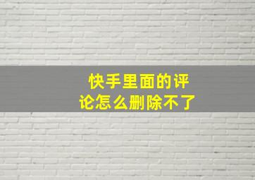 快手里面的评论怎么删除不了