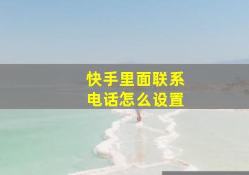 快手里面联系电话怎么设置